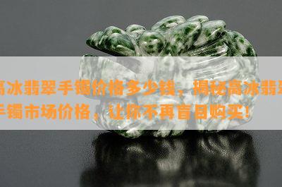 高冰翡翠手镯价格多少钱，揭秘高冰翡翠手镯市场价格，让你不再盲目购买！