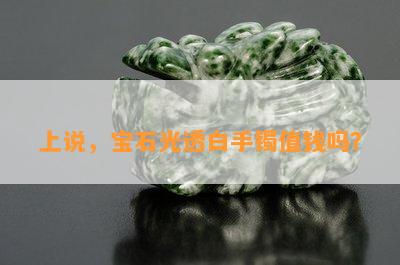 上说，宝石光透白手镯值钱吗？