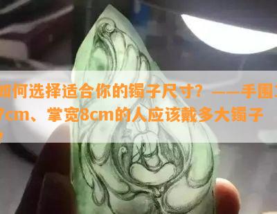 如何选择适合你的镯子尺寸？——手围17cm、掌宽8cm的人应该戴多大镯子？