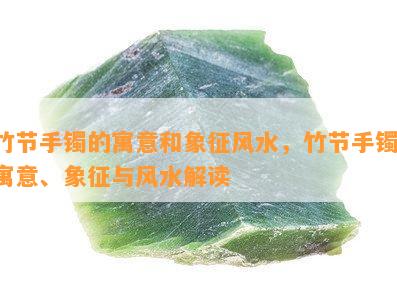 竹节手镯的寓意和象征风水，竹节手镯：寓意、象征与风水解读