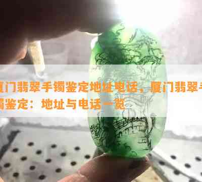 厦门翡翠手镯鉴定地址电话，厦门翡翠手镯鉴定：地址与电话一览