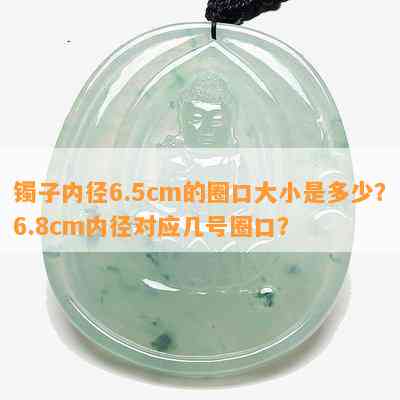 镯子内径6.5cm的圈口大小是多少？6.8cm内径对应几号圈口？