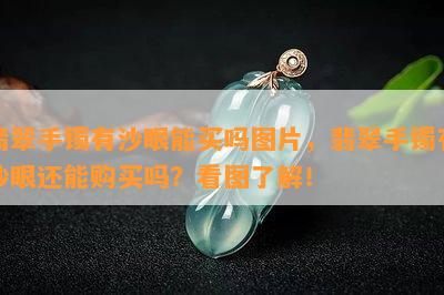 翡翠手镯有沙眼能买吗图片，翡翠手镯有沙眼还能购买吗？看图了解！