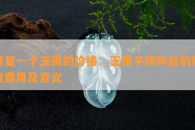 修复一个玉镯的价格：玉镯子摔碎后的修复费用及意义