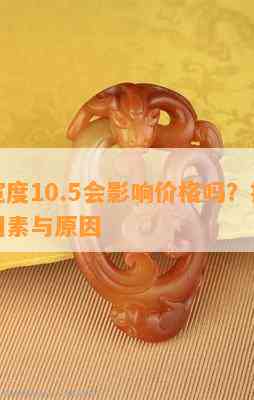 手镯宽度10.5会影响价格吗？探讨其影响因素与原因