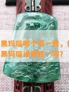 青金石和黑玛瑙哪个贵一些，价格比较：青金石与黑玛瑙谁更胜一筹？