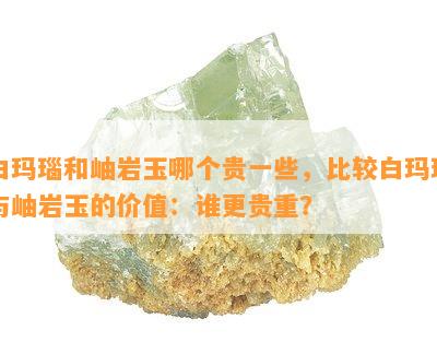 白玛瑙和岫岩玉哪个贵一些，比较白玛瑙与岫岩玉的价值：谁更贵重？