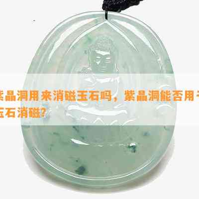 紫晶洞用来消磁玉石吗，紫晶洞能否用于玉石消磁？