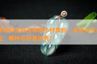 青石和汉白玉石哪个材质好，青石与汉白玉：哪种石材更优秀？