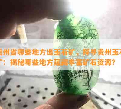 贵州省哪些地方出玉石矿，探寻贵州玉石矿：揭秘哪些地方蕴藏丰富矿石资源？