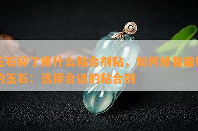 玉石碎了用什么粘合剂粘，如何修复破碎的玉石：选择合适的粘合剂