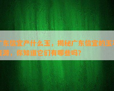 广东信宜产什么玉，揭秘广东信宜的玉石资源，你知道它们有哪些吗？