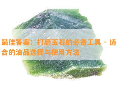 更佳答案：打磨玉石的必备工具 - 适合的油品选择与使用方法