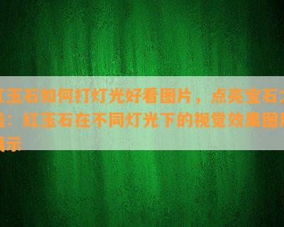 红玉石如何打灯光好看图片，点亮宝石之美：红玉石在不同灯光下的视觉效果图片展示