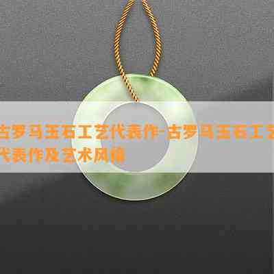 古罗马玉石工艺代表作-古罗马玉石工艺代表作及艺术风格