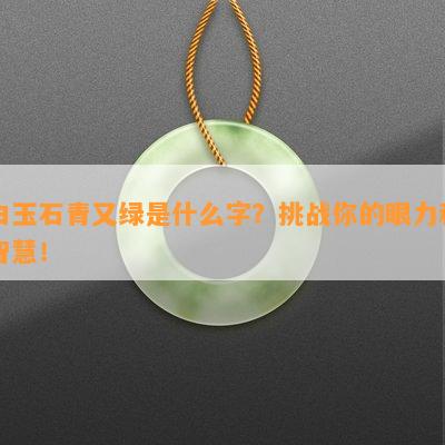 白玉石青又绿是什么字？挑战你的眼力和智慧！