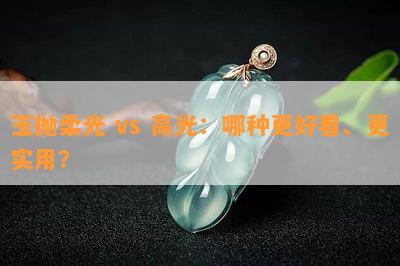 玉抛柔光 vs 高光：哪种更好看、更实用？