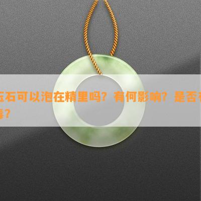 玉石可以泡在精里吗？有何影响？是否有？