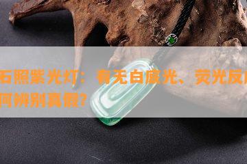 玉石照紫光灯：有无白底光、荧光反应，如何辨别真假？