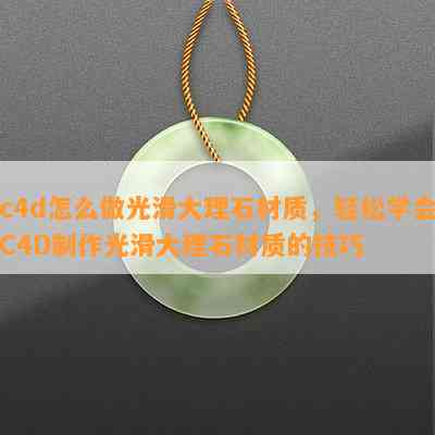 c4d怎么做光滑大理石材质，轻松学会C4D制作光滑大理石材质的技巧