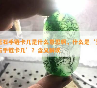 玉石手链卡几是什么意思啊，什么是‘玉石手链卡几’？含义解读