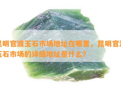 昆明官渡玉石市场地址在哪里，昆明官渡玉石市场的详细地址是什么？