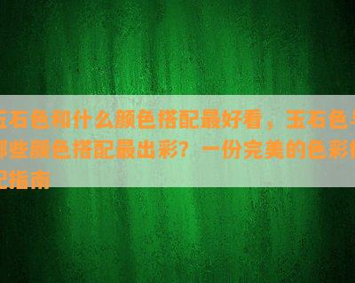 玉石色和什么颜色搭配更好看，玉石色与哪些颜色搭配最出彩？一份完美的色彩搭配指南