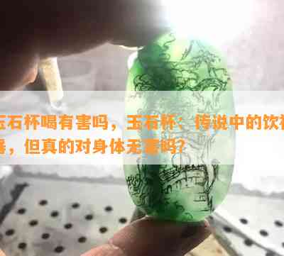 玉石杯喝有害吗，玉石杯：传说中的饮神器，但真的对身体无害吗？