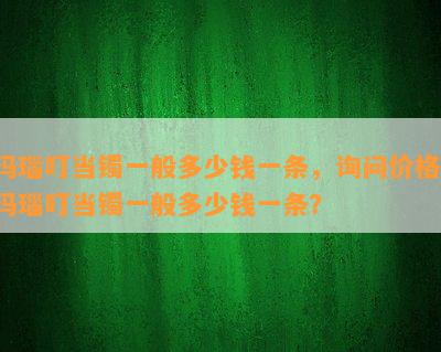 玛瑙叮当镯一般多少钱一条，询问价格：玛瑙叮当镯一般多少钱一条？