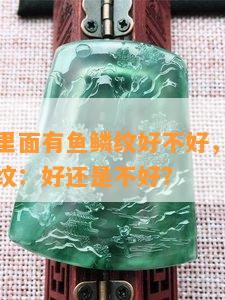 玛瑙手镯里面有鱼鳞纹好不好，玛瑙手镯中的鱼鳞纹：好还是不好？