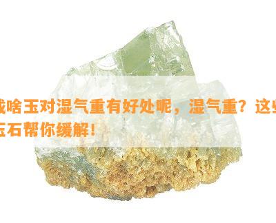 戴啥玉对湿气重有好处呢，湿气重？这些玉石帮你缓解！