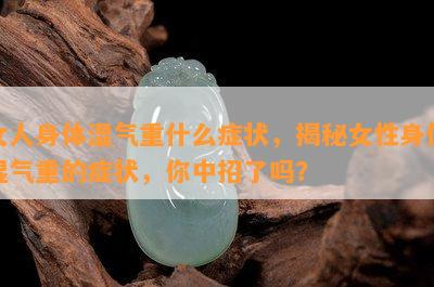 女人身体湿气重什么症状，揭秘女性身体湿气重的症状，你中招了吗？