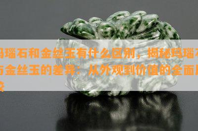 玛瑙石和金丝玉有什么区别，揭秘玛瑙石与金丝玉的差异：从外观到价值的全面比较