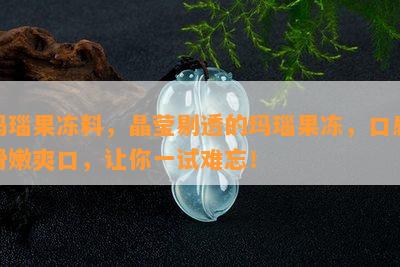 玛瑙果冻料，晶莹剔透的玛瑙果冻，口感滑嫩爽口，让你一试难忘！