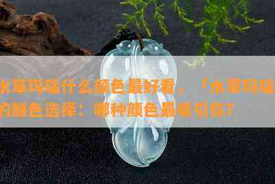 水草玛瑙什么颜色更好看，「水草玛瑙」的颜色选择：哪种颜色最吸引你？