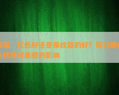 玛瑙：红色好还是带纹路的好？探讨颜色与纹路对美感的影响