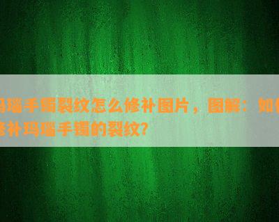 玛瑙手镯裂纹怎么修补图片，图解：如何修补玛瑙手镯的裂纹？