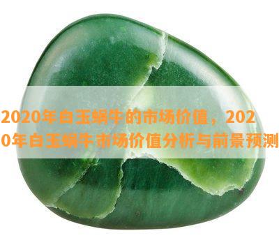 2020年白玉蜗牛的市场价值，2020年白玉蜗牛市场价值分析与前景预测