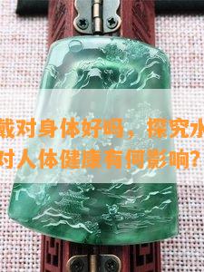 水沫玉佩戴对身体好吗，探究水沫玉的佩戴效果：对人体健康有何影响？