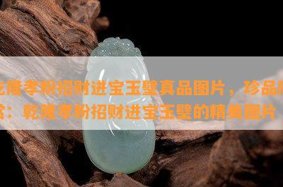 乾隆孝粉招财进宝玉璧真品图片，珍品欣赏：乾隆孝粉招财进宝玉璧的精美图片