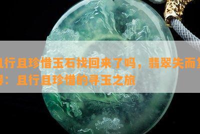 且行且珍惜玉石找回来了吗，翡翠失而复得：且行且珍惜的寻玉之旅