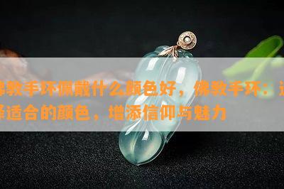 佛教手环佩戴什么颜色好，佛教手环：选择适合的颜色，增添信仰与魅力