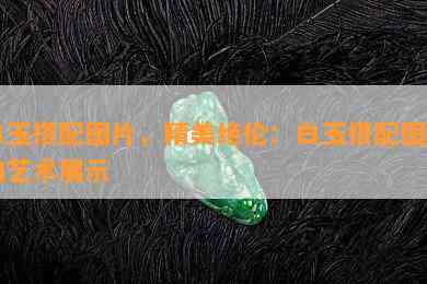 白玉搭配图片，精美绝伦：白玉搭配图片的艺术展示