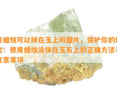 用蜡烛可以抹在玉上吗图片，保护你的珠宝：使用蜡烛涂抹在玉石上的正确方法与注意事项