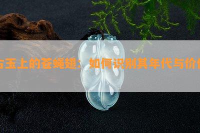 古玉上的苍蝇翅：如何识别其年代与价值？