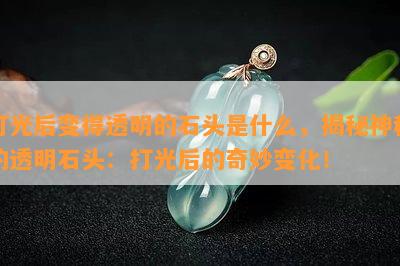 打光后变得透明的石头是什么，揭秘神秘的透明石头：打光后的奇妙变化！