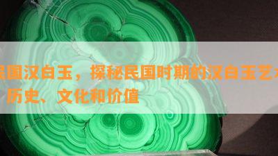 民国汉白玉，探秘民国时期的汉白玉艺术：历史、文化和价值