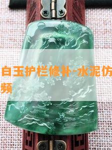 水泥仿汉白玉护栏修补-水泥仿汉白玉护栏修补视频