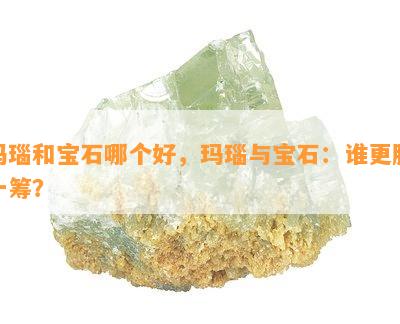 玛瑙和宝石哪个好，玛瑙与宝石：谁更胜一筹？