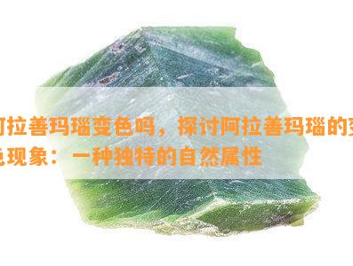 阿拉善玛瑙变色吗，探讨阿拉善玛瑙的变色现象：一种独特的自然属性